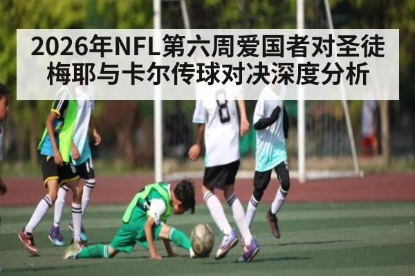 2026年NFL第六周爱国者对圣徒 梅耶与卡尔传球对决深度分析